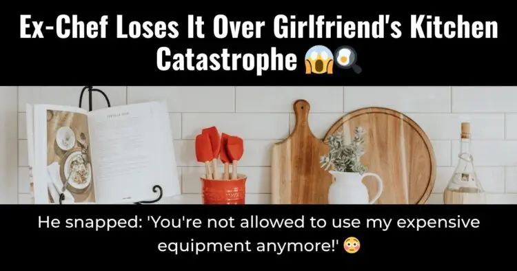 Ex-Chef Loses It Over Girlfriend’s Kitchen Catastrophe