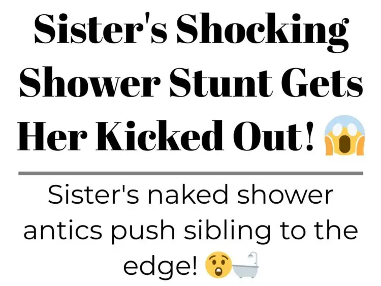 Sister’s Shocking Shower Stunt Gets Her Kicked Out!