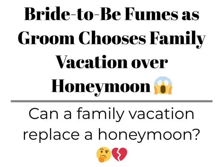 Bride-to-Be Fumes as Groom Chooses Family Vacation over Honeymoon