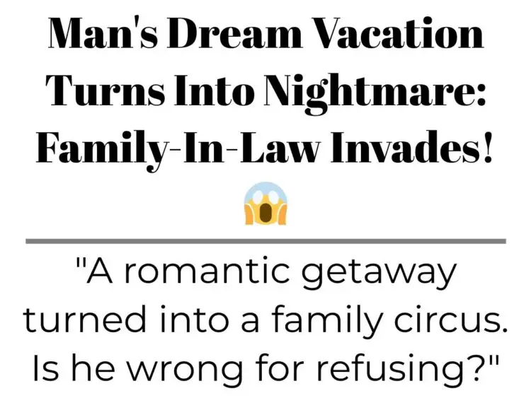 Man’s Dream Vacation Turns Into Nightmare: Family-In-Law Invades!
